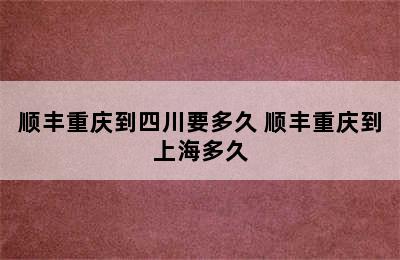 顺丰重庆到四川要多久 顺丰重庆到上海多久